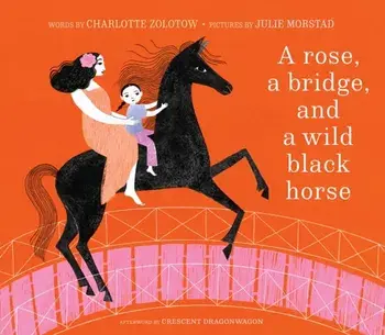 A Rose, a Bridge, and a Wild Black Horse. The Classic Picture Book, Reimagined, Hardback/Charlotte Zolotow