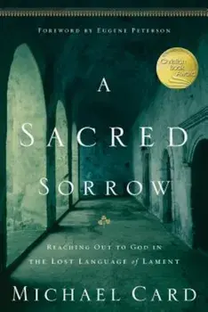 A Sacred Sorrow: Reaching Out to God in the Lost Language of Lament, Paperback/Michael Card