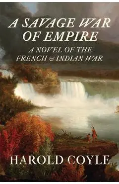 A Savage War of Empire: A Novel of the French and Indian War - Harold Coyle