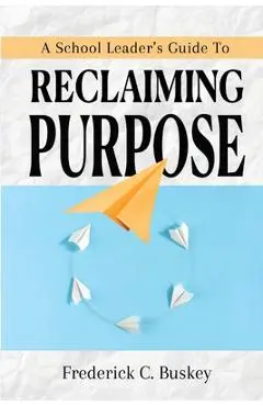 A School Leader's Guide to Reclaiming Purpose - Frederick C. Buskey