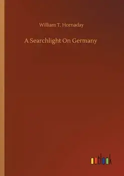 A Searchlight On Germany, Paperback/William T Hornaday