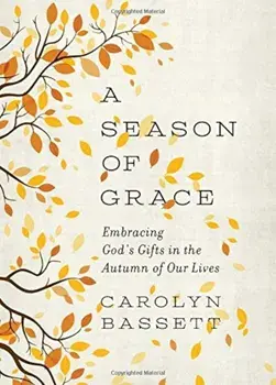 A Season of Grace: Embracing God's Gifts in the Autumn of Our Lives, Paperback/Carolyn Bassett