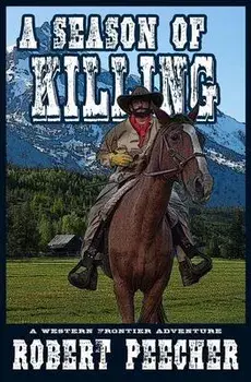 A Season of Killing: A Western Frontier Adventure, Paperback/Robert Peecher