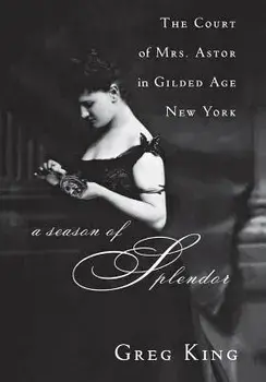 A Season of Splendor: The Court of Mrs. Astor in Gilded Age New York, Paperback/Greg King