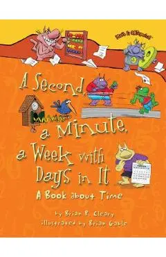 A Second, a Minute, a Week with Days in It: A Book about Time - Brian P. Cleary