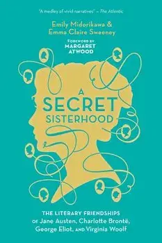 A Secret Sisterhood: The Literary Friendships of Jane Austen, Charlotte Bront , George Eliot, and Virginia Woolf, Paperback/Emily Midorikawa