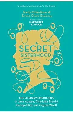 A Secret Sisterhood: The Literary Friendships of Jane Austen, Charlotte Bront�, George Eliot, and Virginia Woolf - Emily Midorikawa
