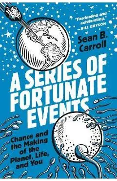 A Series of Fortunate Events: Chance and the Making of the Planet, Life, and You - Sean B. Carroll