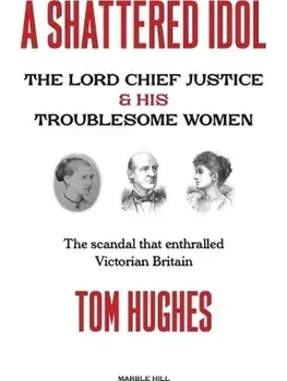 A SHATTERED IDOL. The Lord Chief Justice & His Troublesome Women, Hardback/Tom Hughes