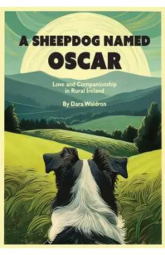 A Sheepdog Named Oscar: Love and Companionship in Rural Ireland - Dara Waldron