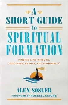 A Short Guide to Spiritual Formation. Finding Life in Truth, Goodness, Beauty, and Community, Paperback/Alex Sosler