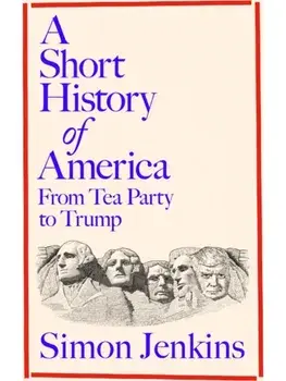 A Short History of America. From Tea Party to Trump, Hardback/Simon Jenkins