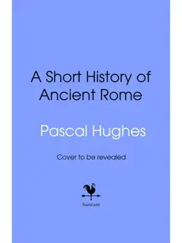 A Short History of Ancient Rome, Hardback/Pascal Hughes