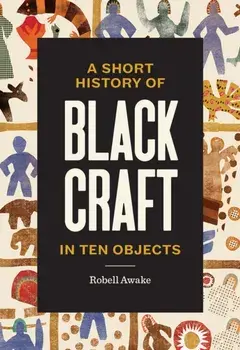 A Short History of Black Craft in Ten Objects, Hardback/Robell Awake