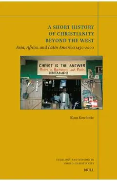 A Short History of Christianity Beyond the West: Asia, Africa, and Latin America 1450-2000 - Klaus Koschorke