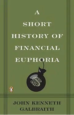 A Short History of Financial Euphoria - John Kenneth Galbraith