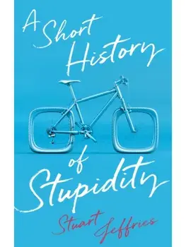 A Short History of Stupidity, Hardback/Stuart Jeffries