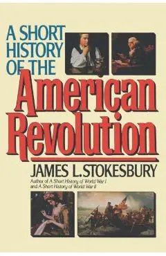 A Short History of the American Revolution - James L. Stokesbury