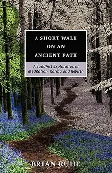 A Short Walk on an Ancient Path - A Buddhist Exploration of Meditation, Karma and Rebirth/Brian A. Ruhe