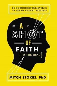 A Shot of Faith (to the Head): Be a Confident Believer in an Age of Cranky Atheists, Paperback/Mitch Stokes