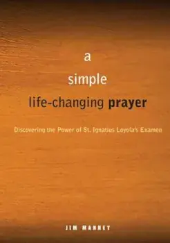 A Simple Life Changing Prayer: Discovering the Power of St. Ignatius Loyola's Examen, Paperback/Jim Manney