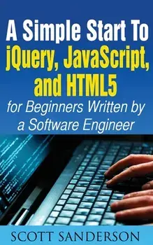 A Simple Start to Jquery, Javascript, and Html5 for Beginners, Paperback/Scott Sanderson