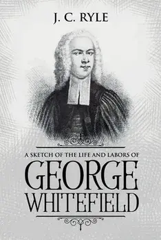A Sketch of the Life and Labors of George Whitefield: Annotated, Paperback/J. C. Ryle