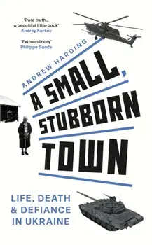 A Small, Stubborn Town. Life, death and defiance in Ukraine, Hardback/Andrew Harding