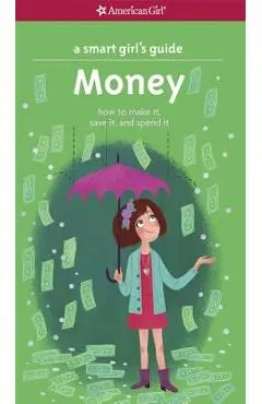 A Smart Girl's Guide: Money: How to Make It, Save It, and Spend It - Nancy Holyoke