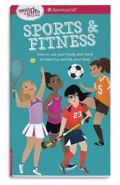 A Smart Girl's Guide: Sports & Fitness: How to Use Your Body and Mind to Play and Feel Your Best - Therese Kauchak Maring