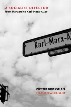 A Socialist Defector: From Harvard to Karl-Marx-Allee/Victor Grossman