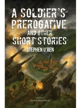 A Soldier's Prerogative and Other Short Stories, Hardback/Stephen U'Ren