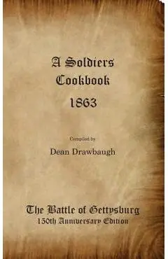 A Soldiers Cookbook 1863 - The Battle of Gettysburg 150th Anniversity Edition - Dean C. Drawbaugh