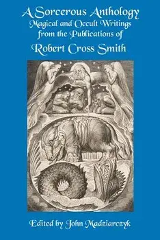 A Sorcerous Anthology: Magical and Occult Writings from the Publications of Robert Cross Smith, Paperback/Robert Cross Smith