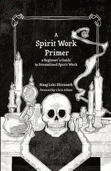 A Spirit Work Primer: A Beginner's Guide to Streamlined Spirit Work, Paperback/Naag Loki Shivanath