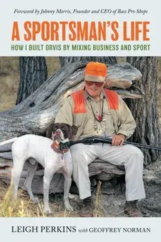 A Sportsman's Life. How I Built Orvis by Mixing Business and Sport, Paperback/Leigh Perkins