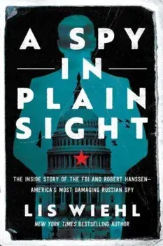 A Spy in Plain Sight. The Inside Story of the FBI and Robert Hanssen-America's Most Damaging Russian Spy, Paperback/Lis Wiehl