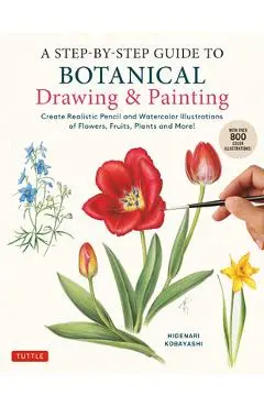 A Step-By-Step Guide to Botanical Drawing & Painting: Create Realistic Pencil and Watercolor Illustrations of Flowers, Fruits, Plants and More! (with - Hidenari Kobayashi