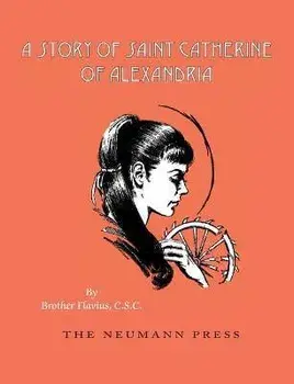 A Story of Saint Catherine of Alexandria, Paperback/Flavius Brother Flavius C. S. C.