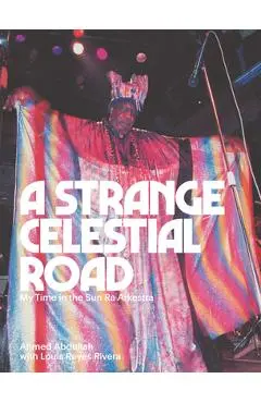 A Strange Celestial Road: My Time in the Sun Ra Arkestra - Ahmed Abdullah