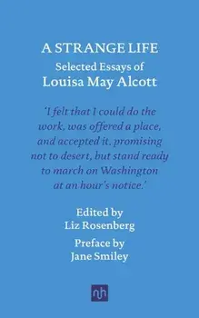A Strange Life. Selected Essays of Louisa May Alcott, Hardback/Louisa May Alcott