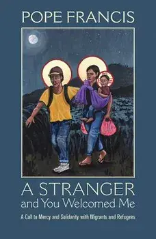 A Stranger and You Welcomed Me: A Call to Mercy and Solidarity with Migrants and Refugees, Paperback/Pope Francis