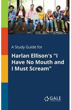A Study Guide for Harlan Ellison's I Have No Mouth and I Must Scream - Cengage Learning Gale