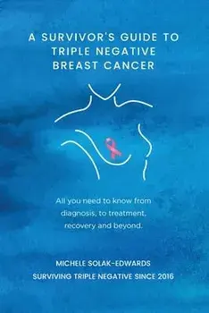 A Survivor's Guide to Triple Negative Breast Cancer: All you need to know from diagnosis, to treatment, recovery and beyond., Paperback/Michele Solak-Edwards