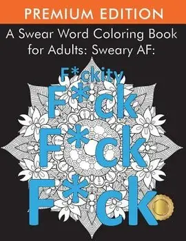 A Swear Word Coloring Book for Adults: Sweary AF: F*ckity F*ck F*ck F*ck, Paperback/Adult Coloring Books