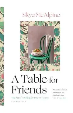 A Table for Friends: The Art of Cooking for Two or Twenty - Skye Mcalpine