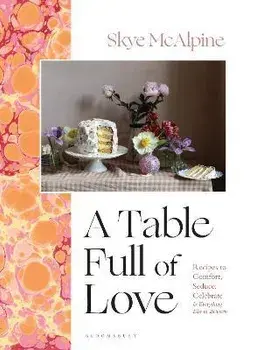 A Table Full of Love. Recipes to Comfort, Seduce, Celebrate & Everything Else in Between, Hardback/Skye McAlpine