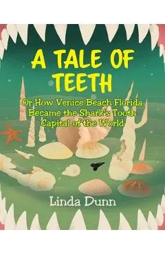 A Tale of Teeth: Or How Venice Beach Florida Became the Shark's Tooth Capital of the World - Linda Dunn