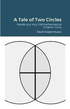 A Tale of Two Circles: Retelling a Very Old Mathematical Creation Story, Paperback/David Musser