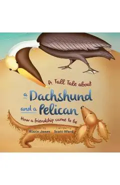 A Tall Tale About a Dachshund and a Pelican: How a Friendship Came to Be (soft cover) - Kizzie Jones